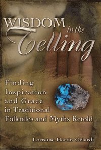 bokomslag Wisdom in the Telling: Finding Inspiration and Grace in Traditional Folktales and Myths Retold