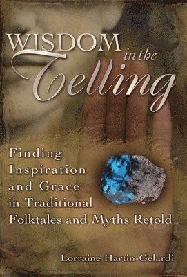 bokomslag Wisdom in the Telling: Finding Inspiration and Grace in Traditional Folktales and Myths Retold