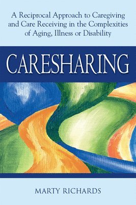 Marty Richards, Marty Richards, MSW, LCSW, MSW LCSW Marty Richards - Caresharing: A Reciprocal Approach to Caregiving and Care Receiving in the Complexities of Aging, Illness or Disability, Inbunden