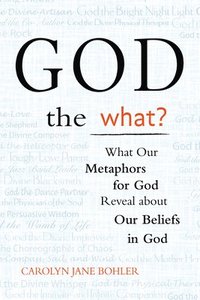 bokomslag God the What?: What Our Metaphors for God Reveal about Our Beliefs in God