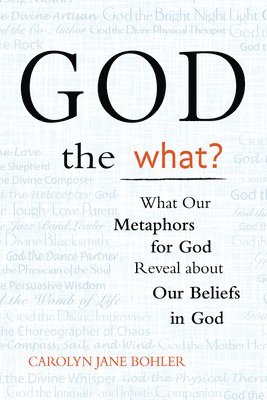 bokomslag God the What?: What Our Metaphors for God Reveal about Our Beliefs in God
