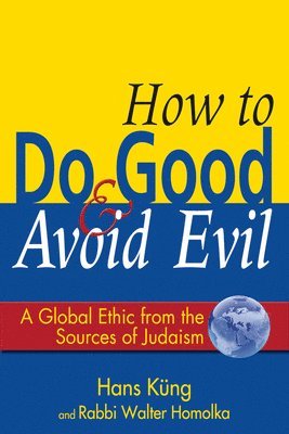 Walter Homolka, Hans Küng, Rabbi Walter Homolka - How to Do Good & Avoid Evil: A Global Ethic from the Sources of Judaism, Inbunden