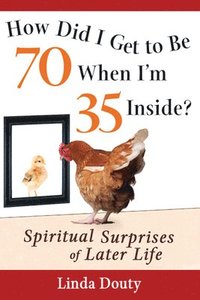 bokomslag How Did I Get to Be 70 When I'm 35 Inside?: Spiritual Surprises of Later Life
