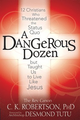 bokomslag A Dangerous Dozen: 12 Christians Who Threatened the Status Quo But Taught Us to Live Like Jesus