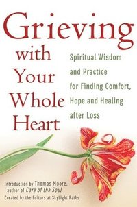 bokomslag Grieving with Your Whole Heart: Spiritual Wisdom and Practice for Finding Comfort, Hope and Healing After Loss
