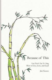 bokomslag Because of This: Lao Tzu's Tao Te Ching: How to Live, Love, and Lead