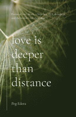 Love Is Deeper than Distance: Poems of Love, Death, a Little Sex, ALS, Dementia and the Widow's Life Thereafter 1