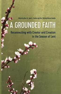Janet Parker, Solveig Nilsen-Goodin - A Grounded Faith: Reconnecting with Creator and Creation in the Season of Lent, Häftad