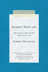 bokomslag Because I Knew You: How Some Remarkable Sick Kids Healed a Doctor's Soul