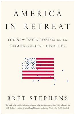 Bret Stephens - America in Retreat: The New Isolationism and the Coming Global Disorder, Häftad