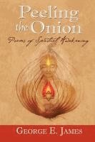 George E. James, George E James, 1stworld Library - Peeling the Onion; Poems of Spiritual Awakening, Häftad