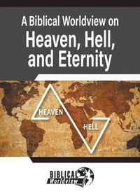 bokomslag A Biblical Worldview on Heaven, Hell, and Eternity