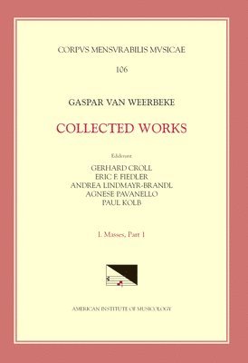 Gaspar Van Weerbeke, Agnese Pavanello - CMM 106 Gaspar Van Weerbeke, Collected Works, Edited by Gerhard Croll, Eric F. Fiedler, Andrea Lindmayr-Brandl. Vol. I Masses 1 (4 Complete Masses, 1, Häftad