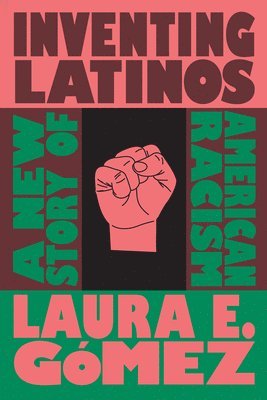 Laura E. Gómez, Laura E Gómez - Inventing Latinos: A New Story of American Racism, Inbunden