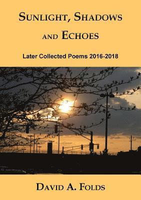 Sunlight, Shadows and Echoes: Later Collected Poems 2016-2018 1