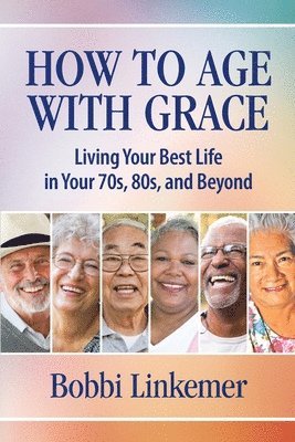 How to Age with Grace: Living Your Best Life in Your 70s, 80s, and Beyond 1