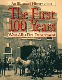 bokomslag The First 100 Years: An Illustrated History of the West Allis Fire Department