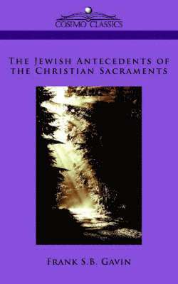 Frank S B Gavin - Jewish Antecedents of the Christian Sacraments, Häftad