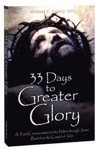bokomslag 33 Days to Greater Glory: A Total Consecration to the Father Through Jesus Based on the Gospel of John