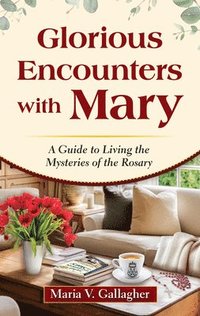 bokomslag Glorious Encounters with Mary: A Guide to Living the Mysteries of the Rosary