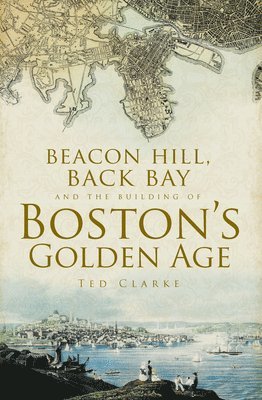 bokomslag Beacon Hill, Back Bay and the Building of Boston's Golden Age