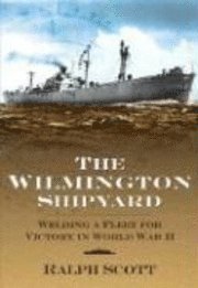 bokomslag The Wilmington Shipyard:: Welding a Fleet for Victory in World War II