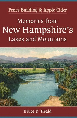 Bruce D. Heald - Memories from New Hampshire's Lakes and Mountains: Fence Building and Apple Cider, Häftad