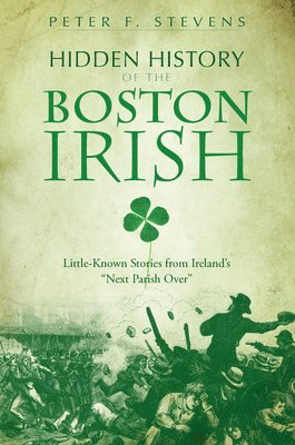 bokomslag Hidden History of the Boston Irish: Little-Known Stories from Ireland's Next Parish Over