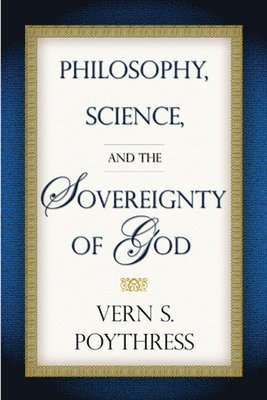 Vern S. Poythress - Philosophy, Science, and the Sovereignty of God, Häftad