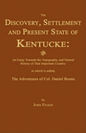 The Discovery, Settlement and Present State of Kentucke: And an Essay Towards the Topography, and Natural History of That Important Country 1