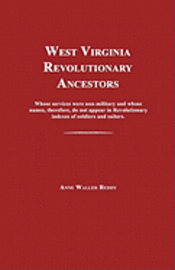 West Virginia Revolutionary Ancestors: Whose Services Were Non-Military and Whose Names, Therefore, Do Not Appear in Revolutionary Indexes of Soldiers 1