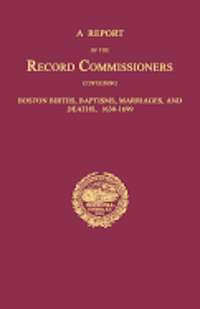 bokomslag A Report of the Record Commissioners, Conatining Boston Births, Baptisms, Marriages, and Deaths, 1630-1699