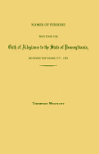 Names of Persons Who Took the Oath of Allegiance to the State of Pennsylvania, Between the Years 1777 and 1780; With a History of the Test Laws of Pennsylvania 1