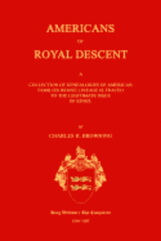 Americans of Royal Descent. a Collection of Genealogies of American Families Whose Lineage Is Traced to the Legitmate Issue of Kings. Second Edition 1