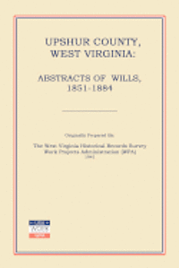 Upshur County West Virginia: Abstracts of Wills, 1851-1884 1