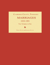 Claiborne County, Tennessee, Marriages 1838-1891. Two Volumes in One 1