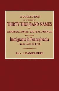 A Collection of Upwards of Thirty Thousand Names of German, Swiss, Dutch, French and Other Immigrants in Pennsylvania from 1727 to 1776 1