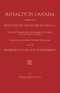 bokomslag Royalty in Canada; Embracing Sketches of the House of Argyll, the Right Honorable the Marquis of Lorne (Governor-General of Canada), Her Royal Highnes