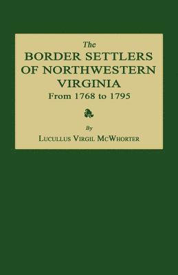 Lucullus Virgil McWhorter, Lucullus Virgil Mcwhorter - The Border Settlers of Northwestern Virginia from 1768 to 1795: Embracing the Life of Jesse Hughes and Other Noted Scouts of the Great Woods of the Tr, Häftad