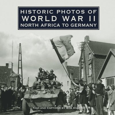 Bob Duncan - Historic Photos of World War II: North Africa to Germany, Inbunden
