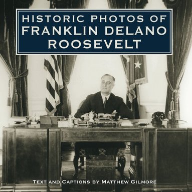 Matthew Gilmore - Historic Photos of Franklin Delano Roosevelt, Inbunden