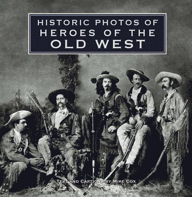 Mike Cox - Historic Photos of Heroes of the Old West, Inbunden