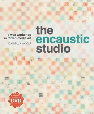 Daniella Woolf - The Encaustic Studio: A Wax Workshop in Mixed-Media Art [With DVD], Häftad