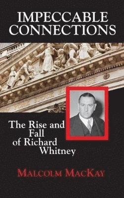 Malcolm MacKay, Malcolm Mackay - Impeccable Connections: The Rise and Fall of Richard Whitney, Inbunden