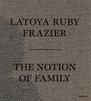 LaToya Ruby Frazier: The Notion of Family 1