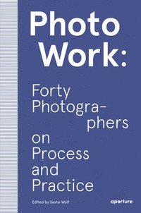 bokomslag PhotoWork: Forty Photographers on Process and Practice