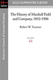 bokomslag The History of Marshall Field and Company, 1852-1906