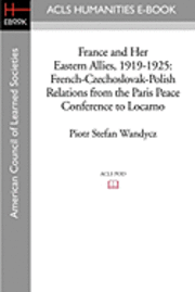 bokomslag France and Her Eastern Allies, 1919-1925: French-Czechoslovak-Polish Relations from the Paris Peace Conference to Locarno