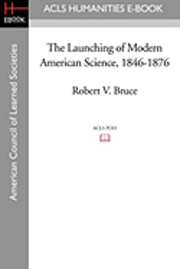 bokomslag The Launching of Modern American Science 1846-1876