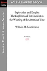 William H. Goetzmann - Exploration and Empire: The Explorer and the Scientist in the Winning of the American West, Häftad